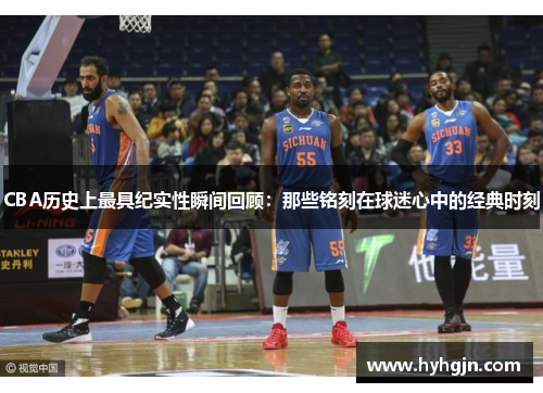 CBA历史上最具纪实性瞬间回顾：那些铭刻在球迷心中的经典时刻